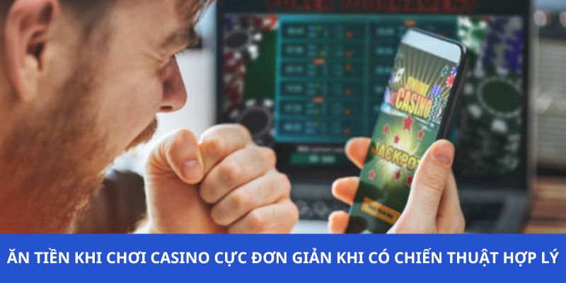 Ăn tiền khi chơi Casino cực đơn giản khi có chiến thuật hợp lý