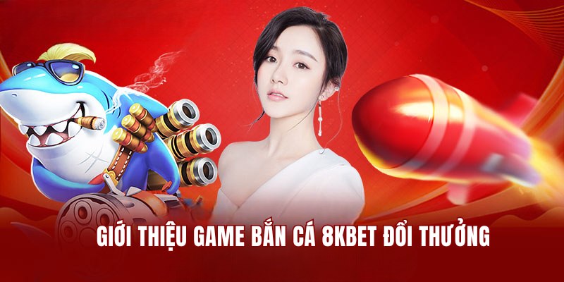 Giới thiệu game bắn cá 8KBET online đổi thưởng hấp dẫn 