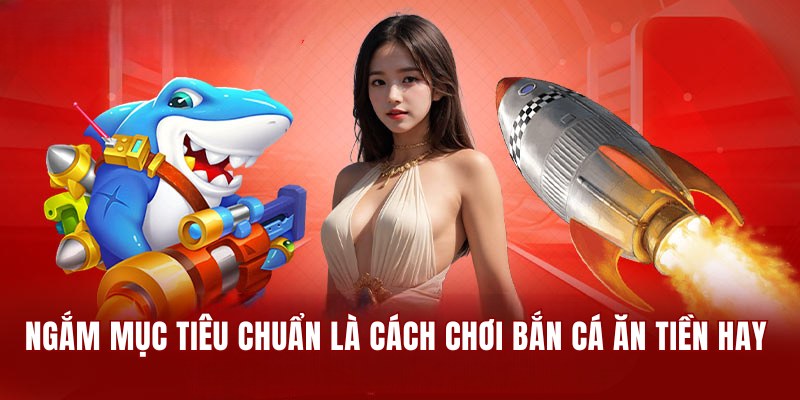 Ngắm mục tiêu chuẩn xác là cách chơi bắn cá ăn tiền hay nhất