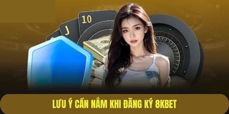 Các chú ý khi thực hiện đăng ký 8Kbet