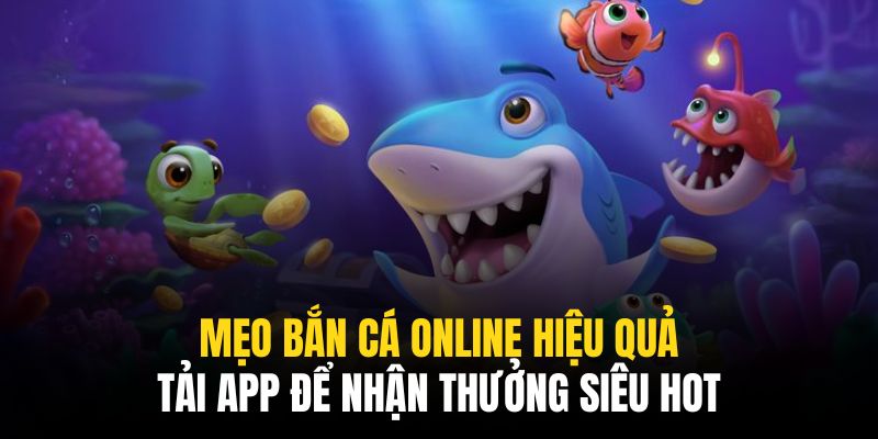 Tải app nhận thưởng cũng là mẹo bắn cá online hiệu quả