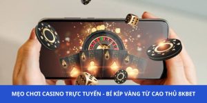 Mẹo Chơi Casino Trực Tuyến - Bí Kíp Vàng Từ Cao Thủ 8KBET