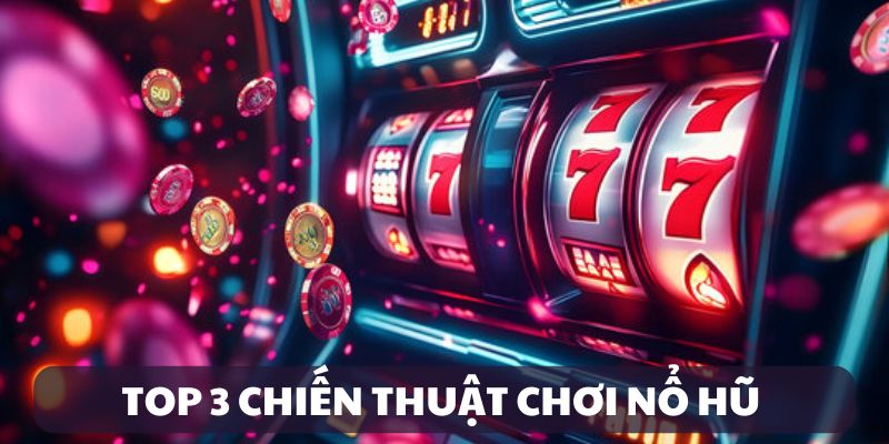 Top 3 chiến thuật nổ hũ