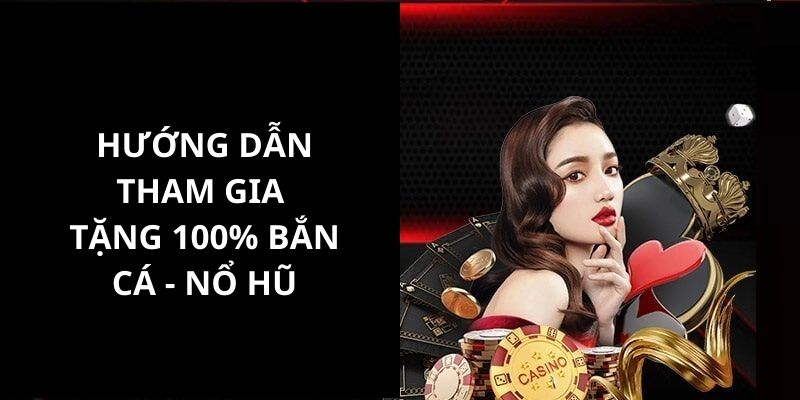 Hướng dẫn cho thành viên các bước tham gia tặng 100% bắn cá - nổ hũ